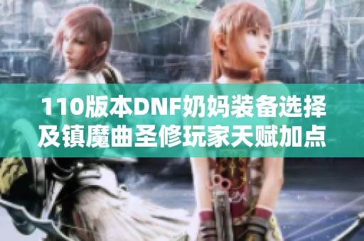 110版本DNF奶妈装备选择及镇魔曲圣修玩家天赋加点攻略