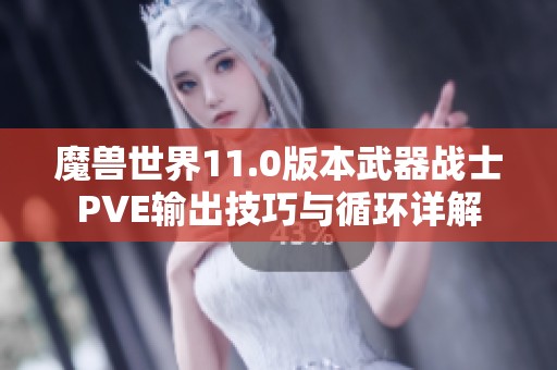 魔兽世界11.0版本武器战士PVE输出技巧与循环详解