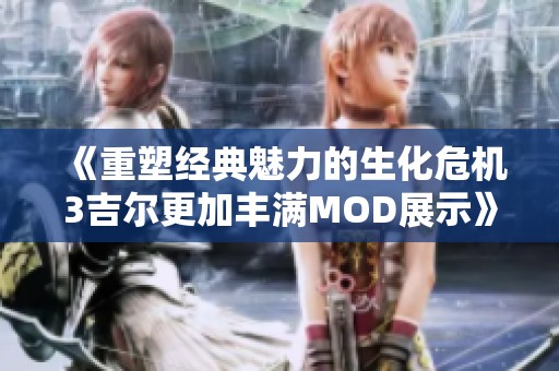 《重塑经典魅力的生化危机3吉尔更加丰满MOD展示》