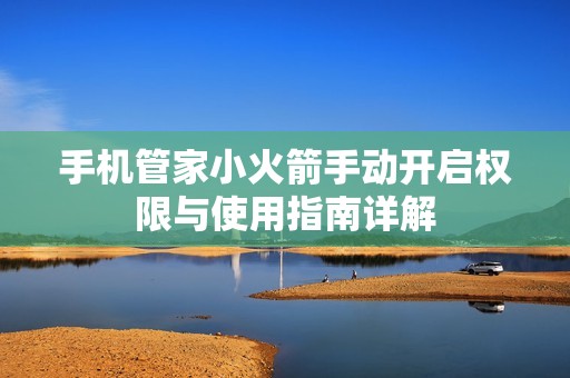 手机管家小火箭手动开启权限与使用指南详解
