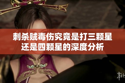 刺杀贼毒伤究竟是打三颗星还是四颗星的深度分析
