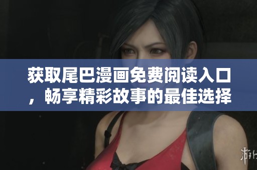 获取尾巴漫画免费阅读入口，畅享精彩故事的最佳选择！