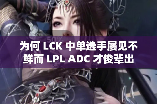 为何 LCK 中单选手屡见不鲜而 LPL ADC 才俊辈出