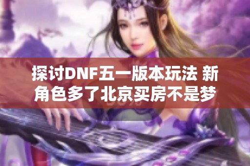 探讨DNF五一版本玩法 新角色多了北京买房不是梦