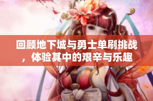 回顾地下城与勇士单刷挑战，体验其中的艰辛与乐趣
