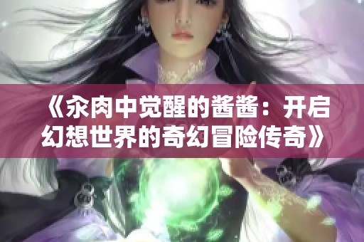 《汆肉中觉醒的酱酱：开启幻想世界的奇幻冒险传奇》