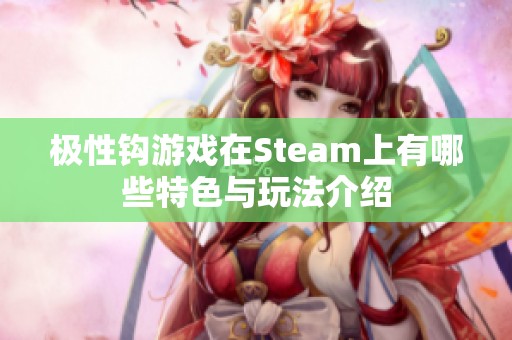 极性钩游戏在Steam上有哪些特色与玩法介绍