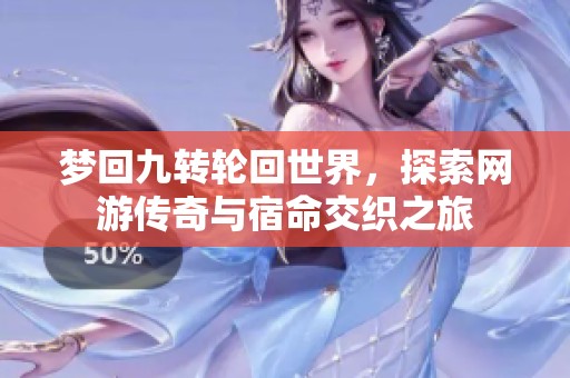 梦回九转轮回世界，探索网游传奇与宿命交织之旅