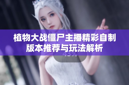 植物大战僵尸主播精彩自制版本推荐与玩法解析
