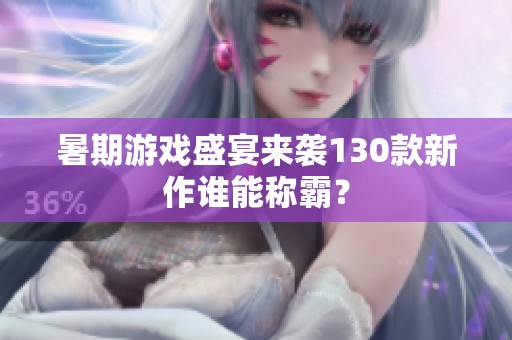 暑期游戏盛宴来袭130款新作谁能称霸？