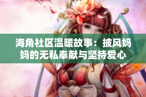 海角社区温暖故事：披风妈妈的无私奉献与坚持爱心