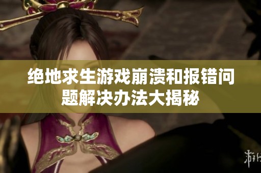 绝地求生游戏崩溃和报错问题解决办法大揭秘