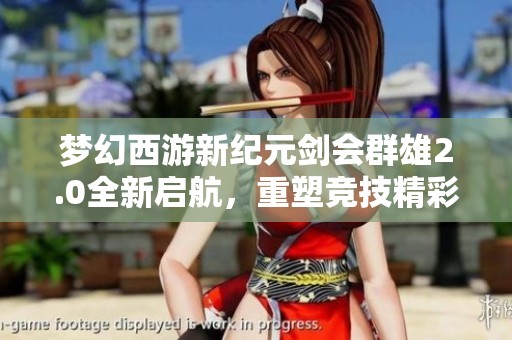 梦幻西游新纪元剑会群雄2.0全新启航，重塑竞技精彩盛典！