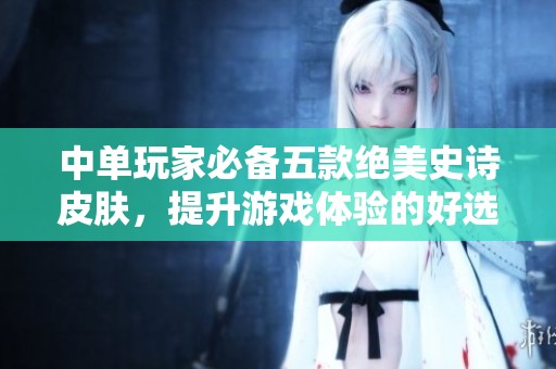 中单玩家必备五款绝美史诗皮肤，提升游戏体验的好选择