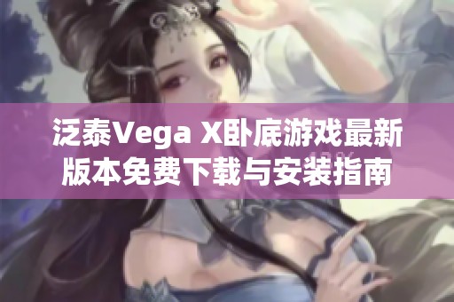 泛泰Vega X卧底游戏最新版本免费下载与安装指南