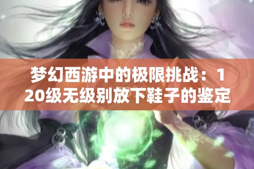 梦幻西游中的极限挑战：120级无级别放下鞋子的鉴定揭秘