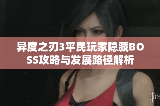异度之刃3平民玩家隐藏BOSS攻略与发展路径解析