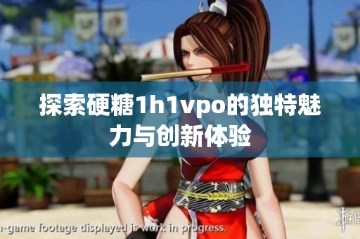 探索硬糖1h1vpo的独特魅力与创新体验