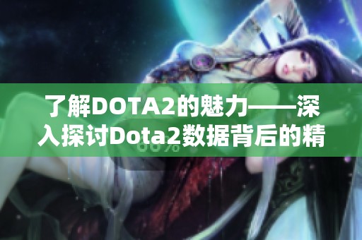 了解DOTA2的魅力——深入探讨Dota2数据背后的精彩故事