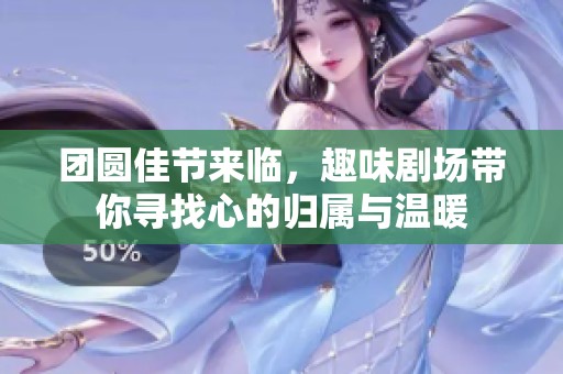 团圆佳节来临，趣味剧场带你寻找心的归属与温暖