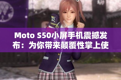 Moto S50小屏手机震撼发布：为你带来颠覆性掌上使用体验