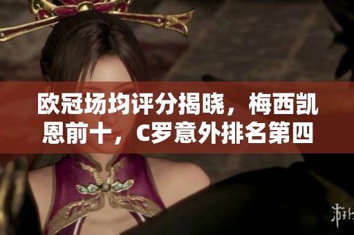 欧冠场均评分揭晓，梅西凯恩前十，C罗意外排名第四