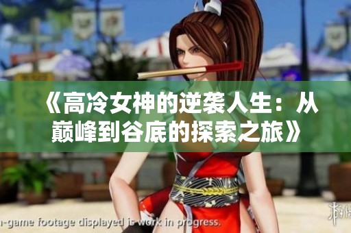 《高冷女神的逆袭人生：从巅峰到谷底的探索之旅》