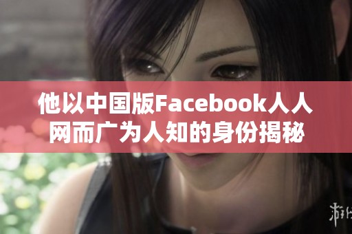 他以中国版Facebook人人网而广为人知的身份揭秘