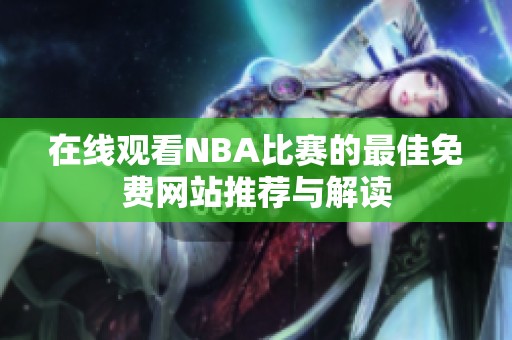 在线观看NBA比赛的最佳免费网站推荐与解读