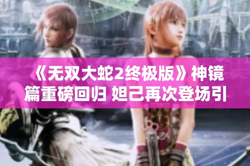 《无双大蛇2终极版》神镜篇重磅回归 妲己再次登场引发热议