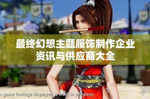 最终幻想主题服饰制作企业资讯与供应商大全