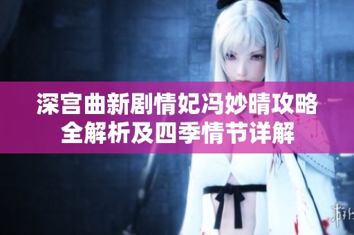 深宫曲新剧情妃冯妙晴攻略全解析及四季情节详解