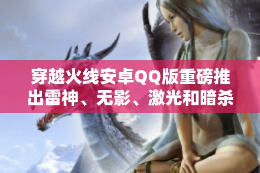 穿越火线安卓QQ版重磅推出雷神、无影、激光和暗杀神超值账号攻略