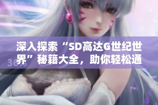 深入探索“SD高达G世纪世界”秘籍大全，助你轻松通关