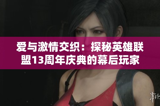 爱与激情交织：探秘英雄联盟13周年庆典的幕后玩家