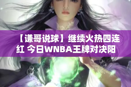 【谦哥说球】继续火热四连红 今日WNBA王牌对决阳光全解析