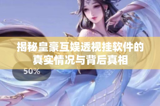 揭秘皇豪互娱透视挂软件的真实情况与背后真相