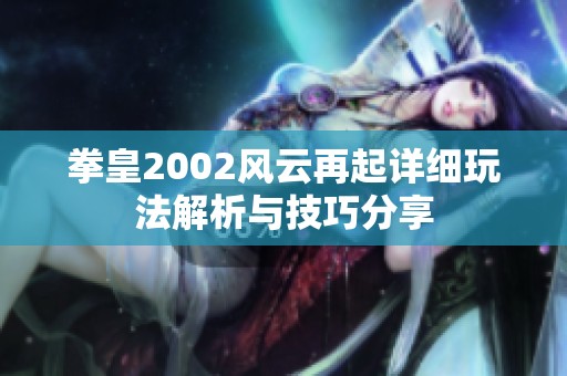 拳皇2002风云再起详细玩法解析与技巧分享