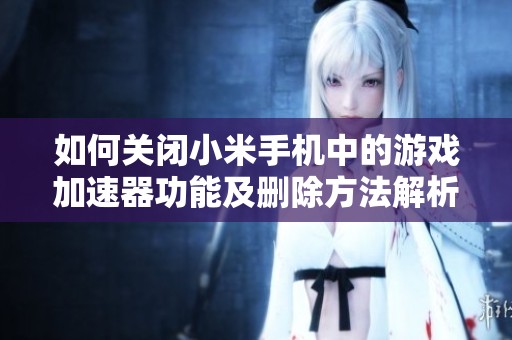 如何关闭小米手机中的游戏加速器功能及删除方法解析