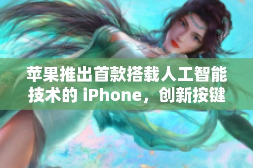 苹果推出首款搭载人工智能技术的 iPhone，创新按键设计成最大亮点