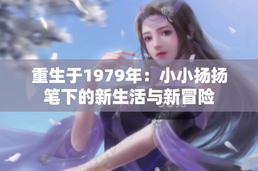 重生于1979年：小小扬扬笔下的新生活与新冒险
