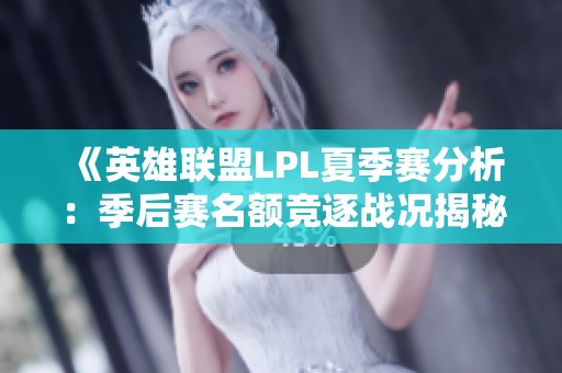 《英雄联盟LPL夏季赛分析：季后赛名额竞逐战况揭秘》