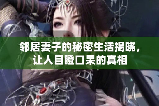 邻居妻子的秘密生活揭晓，让人目瞪口呆的真相