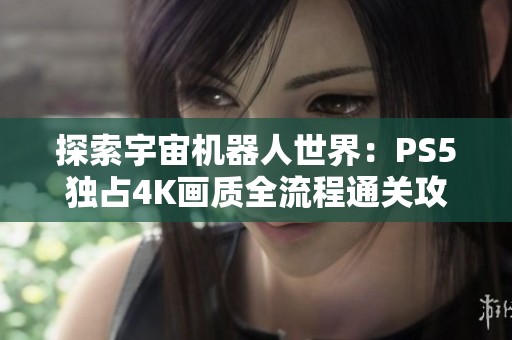 探索宇宙机器人世界：PS5独占4K画质全流程通关攻略第二期