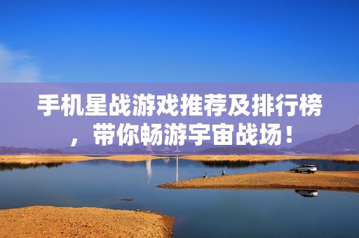 手机星战游戏推荐及排行榜，带你畅游宇宙战场！