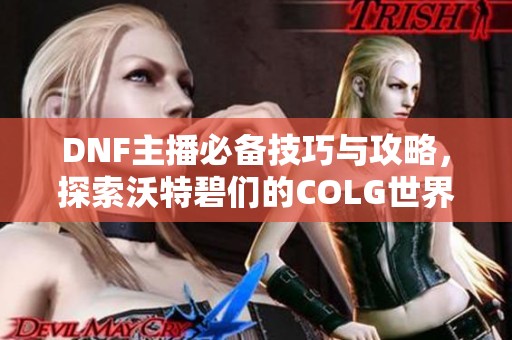 DNF主播必备技巧与攻略，探索沃特碧们的COLG世界
