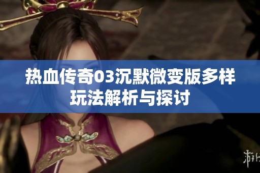 热血传奇03沉默微变版多样玩法解析与探讨
