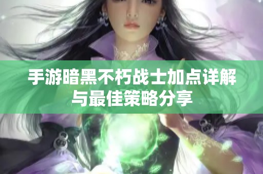 手游暗黑不朽战士加点详解与最佳策略分享