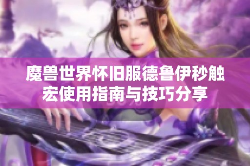 魔兽世界怀旧服德鲁伊秒触宏使用指南与技巧分享