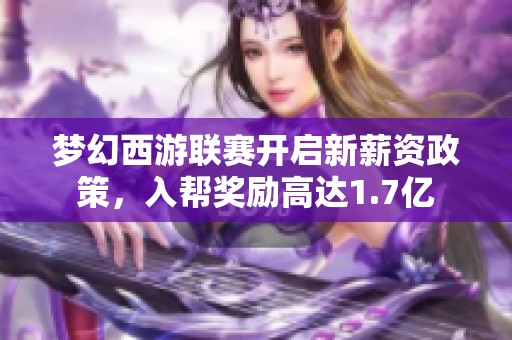 梦幻西游联赛开启新薪资政策，入帮奖励高达1.7亿